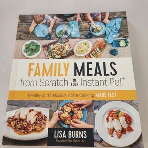 Family Meals from Scratch in Your Instant Pot Cookbook By Lisa Burns 192 Pages